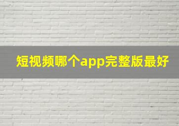 短视频哪个app完整版最好