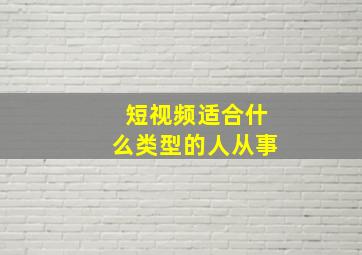 短视频适合什么类型的人从事