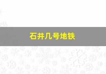 石井几号地铁