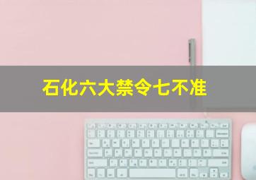 石化六大禁令七不准