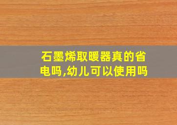 石墨烯取暖器真的省电吗,幼儿可以使用吗