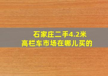 石家庄二手4.2米高栏车市场在哪儿买的