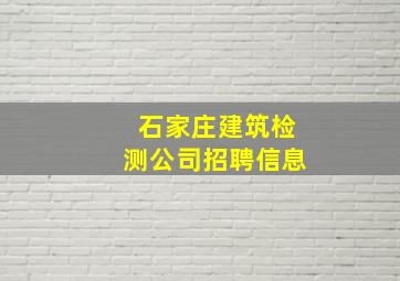 石家庄建筑检测公司招聘信息