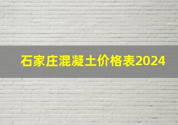 石家庄混凝土价格表2024