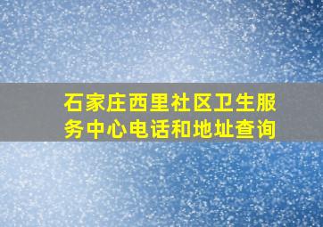 石家庄西里社区卫生服务中心电话和地址查询