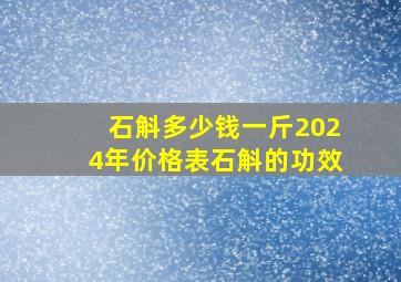 石斛多少钱一斤2024年价格表石斛的功效