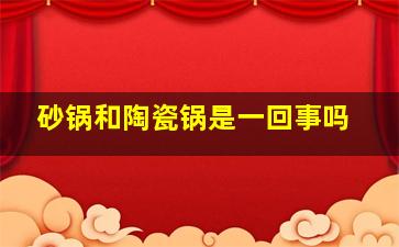 砂锅和陶瓷锅是一回事吗