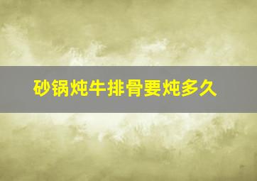 砂锅炖牛排骨要炖多久