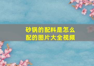 砂锅的配料是怎么配的图片大全视频