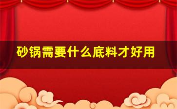 砂锅需要什么底料才好用