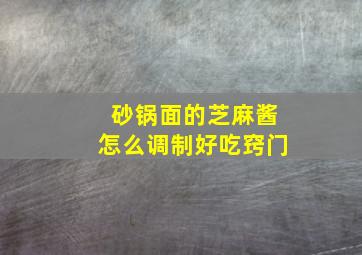 砂锅面的芝麻酱怎么调制好吃窍门