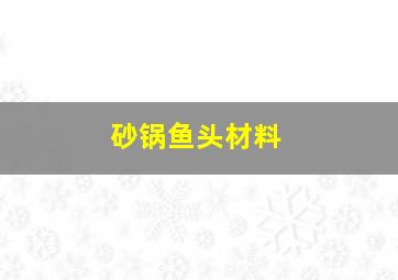 砂锅鱼头材料