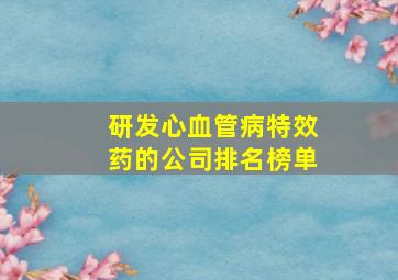 研发心血管病特效药的公司排名榜单