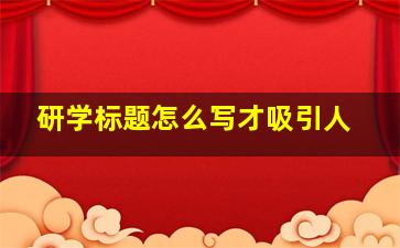 研学标题怎么写才吸引人