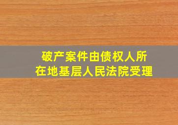 破产案件由债权人所在地基层人民法院受理