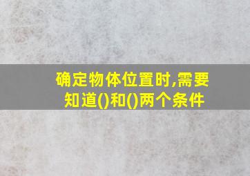 确定物体位置时,需要知道()和()两个条件