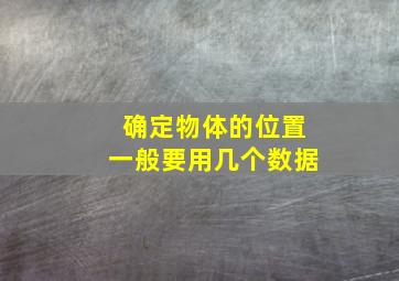 确定物体的位置一般要用几个数据