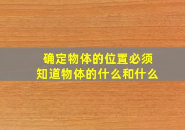 确定物体的位置必须知道物体的什么和什么