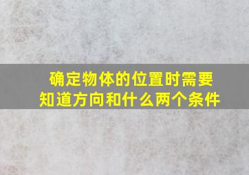 确定物体的位置时需要知道方向和什么两个条件