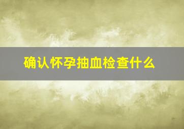 确认怀孕抽血检查什么