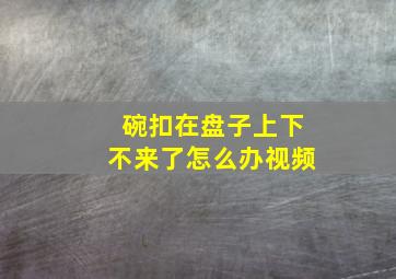 碗扣在盘子上下不来了怎么办视频