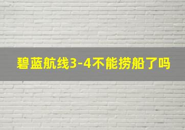 碧蓝航线3-4不能捞船了吗