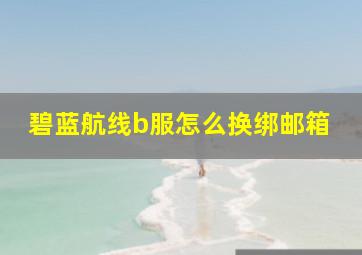 碧蓝航线b服怎么换绑邮箱