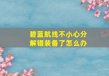 碧蓝航线不小心分解错装备了怎么办