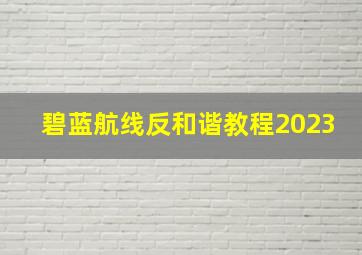 碧蓝航线反和谐教程2023