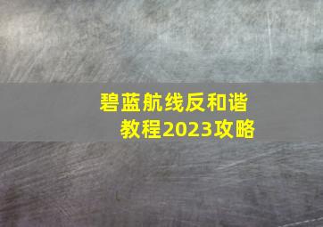 碧蓝航线反和谐教程2023攻略