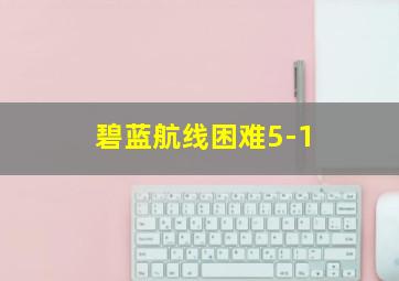 碧蓝航线困难5-1