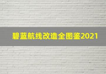 碧蓝航线改造全图鉴2021