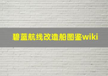 碧蓝航线改造船图鉴wiki