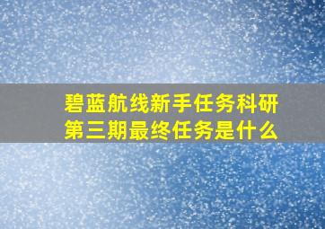 碧蓝航线新手任务科研第三期最终任务是什么