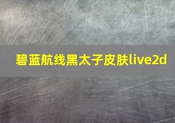 碧蓝航线黑太子皮肤live2d