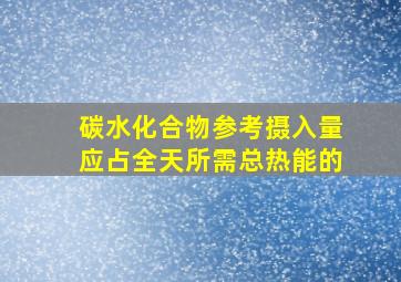 碳水化合物参考摄入量应占全天所需总热能的