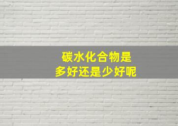 碳水化合物是多好还是少好呢