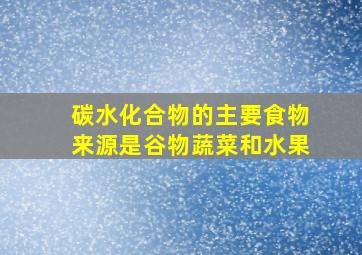 碳水化合物的主要食物来源是谷物蔬菜和水果