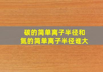 碳的简单离子半径和氮的简单离子半径谁大