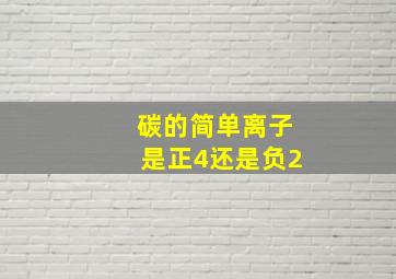 碳的简单离子是正4还是负2