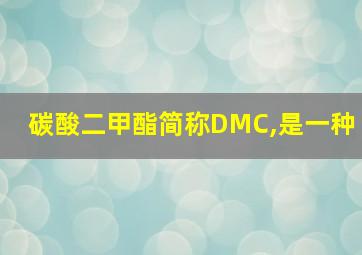 碳酸二甲酯简称DMC,是一种