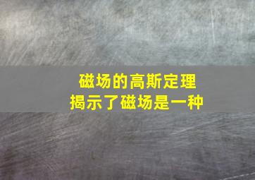 磁场的高斯定理揭示了磁场是一种