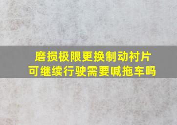 磨损极限更换制动衬片可继续行驶需要喊拖车吗