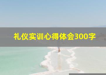 礼仪实训心得体会300字