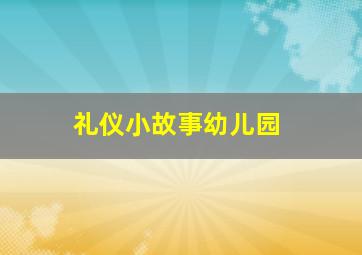 礼仪小故事幼儿园