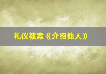 礼仪教案《介绍他人》