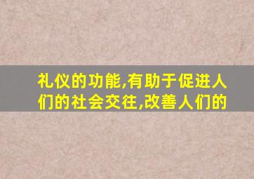 礼仪的功能,有助于促进人们的社会交往,改善人们的