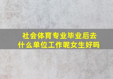 社会体育专业毕业后去什么单位工作呢女生好吗