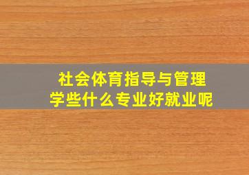 社会体育指导与管理学些什么专业好就业呢