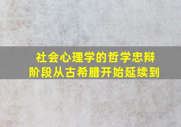 社会心理学的哲学忠辩阶段从古希腊开始延续到